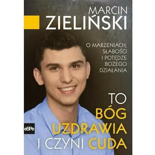 To Bóg uzdrawia i czyni cuda O marzeniach, słabości i potędze Bożego działania