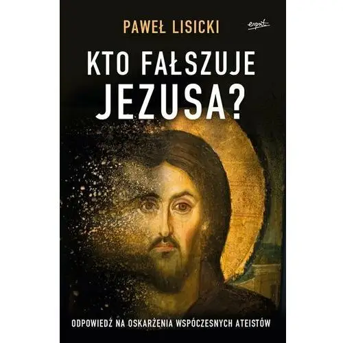 Esprit Kto fałszuje jezusa? odpowiedź na oskarżenia współczesnych ateistów