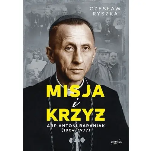 Misja i krzyż. Abp Antoni Baraniak (1904-1977)