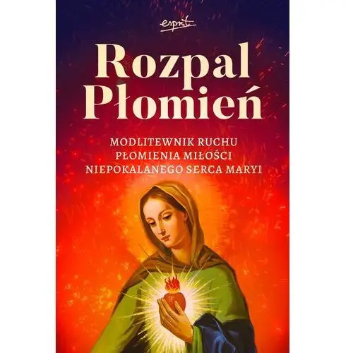 Esprit Rozpal płomień. modlitewnik ruchu płomienia miłosci niepokalanego serca maryi