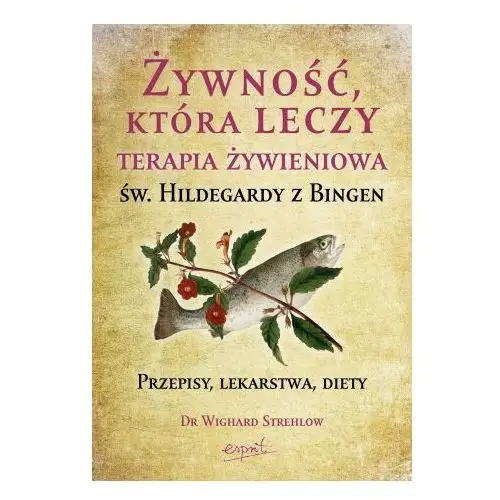 Żywność, która leczy. terapia żywieniowa św. hildegardy z bingen wyd. 2023 Esprit