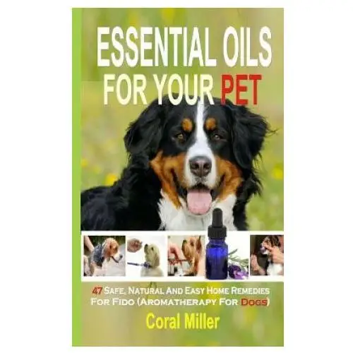 Essential oils for your pet: 47 safe, natural and easy home remedies for fido (aromatherapy for dogs) Createspace independent publishing platform