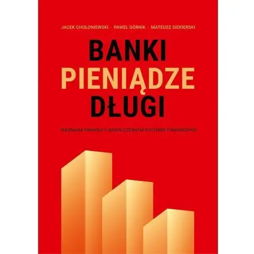 Banki, pieniądze, długi. nieznana prawda o współczesnym systemie finansowym