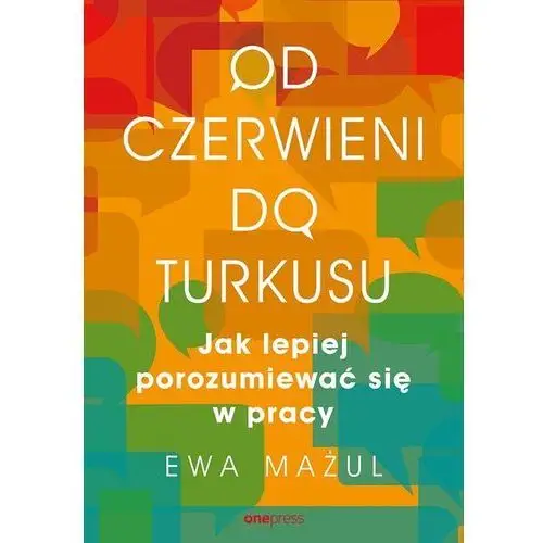 Od Czerwieni Do Turkusu Jak Lepiej Porozumiewać Się W Pracy - Ewa Mażul