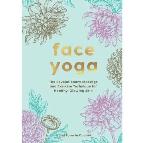 Face Yoga. The Revolutionary Massage and Exercise Technique for Healthy, Glowing Skin