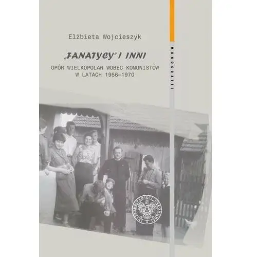 Fanatycy i inni. Opór Wielkopolan wobec władz komunistycznych w latach 1956–1970. Zagadnienia wybrane