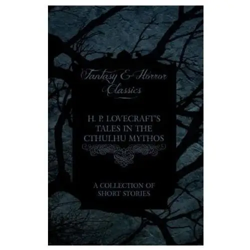 Fantasy and horror classics H. p. lovecraft's tales in the cthulhu mythos - a collection of short stories