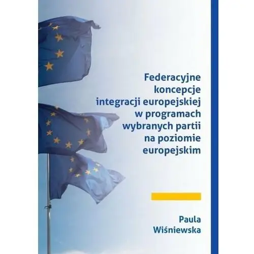 Federacyjne koncepcje integracji europejskiej w programach wybranych partii na poziomie europejskim