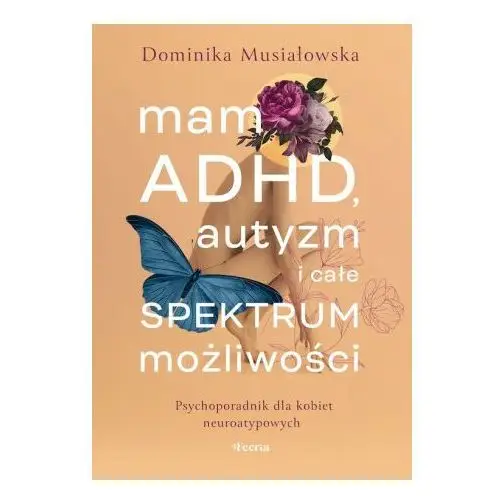 Mam ADHD, autyzm i całe spektrum możliwości. Psychoporadnik dla kobiet neuroatypowych