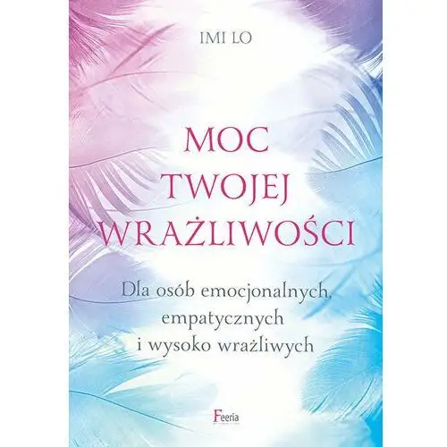 Moc twojej wrażliwości. Dla osób emocjonalnych, empatycznych i wysoko wrażliwych