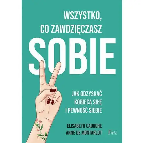 Wszystko co zawdzięczasz sobie. jak odzyskać kobiecą siłę i pewność siebie Feeria