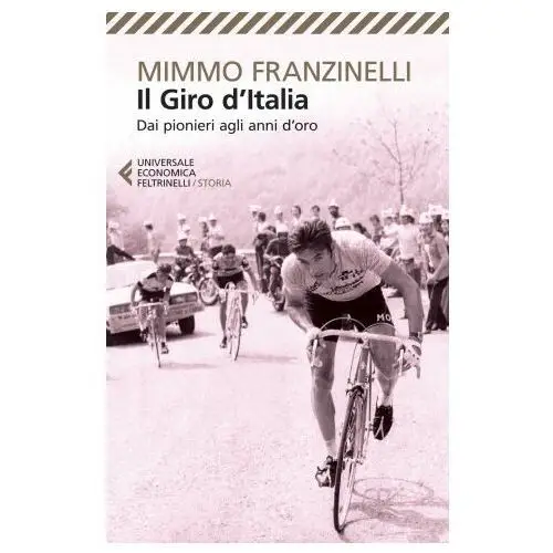 Il giro d'italia. dai pionieri agli anni d'oro Feltrinelli