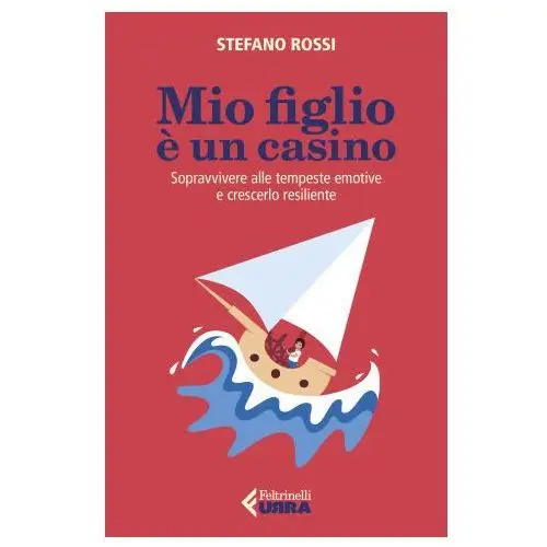 Mio figlio è un casino. Sopravvivere alle tempeste emotive e crescerlo resiliente