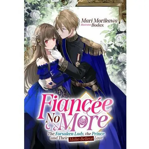 Fiancée No More: The Forsaken Lady, the Prince, and Their Make-Believe Love Volume 1