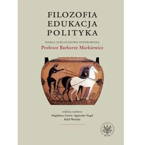 Filozofia, edukacja, polityka. Księga jubileuszowa dedykowana Profesor Barbarze Markiewicz