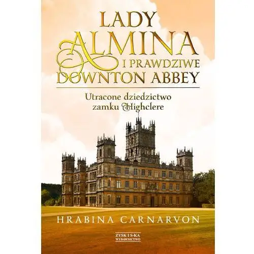 Lady almina i prawdziwe downton abbey. utracone dziedzictwo zamku highclere. Fiona carnarvon