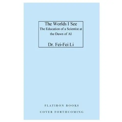 The worlds i see: curiosity, exploration and discovery at the dawn of ai Flatiron books