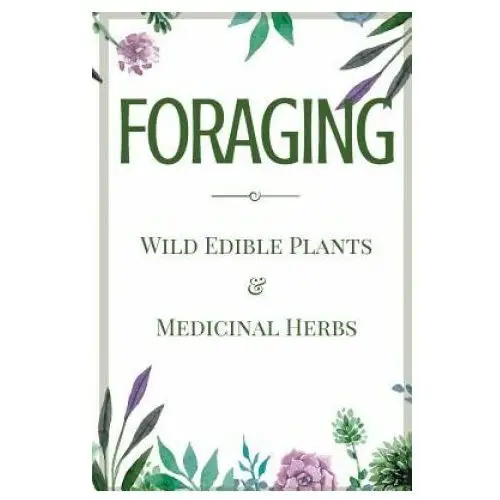 Foraging: A Beginner's Guide to Foraging Wild Edible Plants and Medicinal Herbs