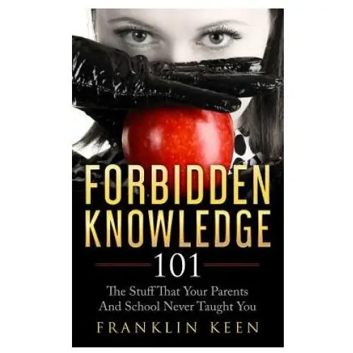 Forbidden Knowledge 101: The Stuff That Your Parents And School Never Taught You