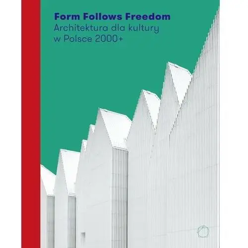 Form Follows Freedom. Architektura dla kultury w Polsce 2000+