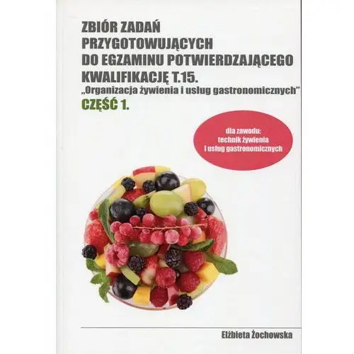 Zbiór zadań przygotowujących do egzaminu potwierdzającego kwalifikację T.15. "Organizacja żywienia i usług gastronomicznych" - Elżbieta Żochowska,017KS (5626918)