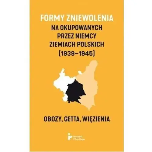 Formy zniewolenia na okupowanych przez Niemcy ziemiach polskich (1939–1945). Obozy, getta, więzienia