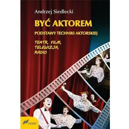 Być aktorem. Podstawy techniki aktorskiej. Teatr, film, telewizja, radio