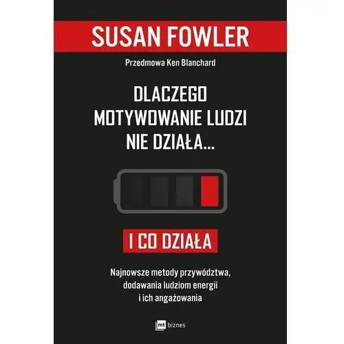 Fowler susan Dlaczego motywowanie ludzi nie działa i co działa najnowsze metody przywództwa dodawania ludziom energii i ich angażowania - susan fowler