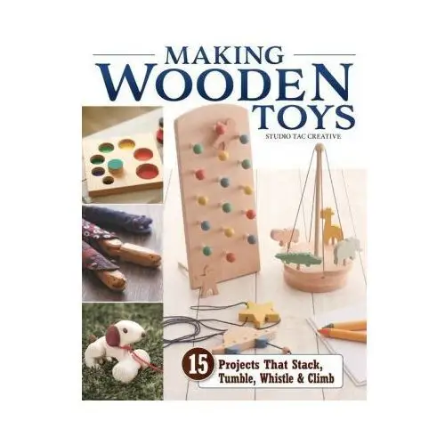 Making Wooden Toys: 15 Projects That Stack, Tumble, Whistle & Climb