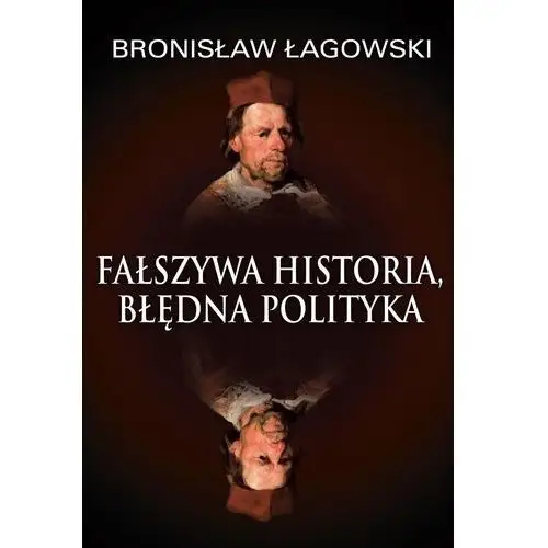 Fałszywa historia, błędna polityka - Bronisław Łagowski (PDF)