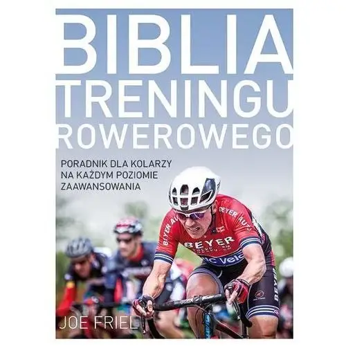 Biblia treningu rowerowego. poradnik dla kolarzy na każdym poziomie zaawansowania