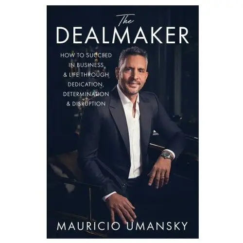 The Dealmaker: How to Succeed in Business & Life Through Dedication, Determination & Disruption