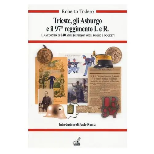 Gaspari Trieste, gli asburgo e il 97 reggimento i.e.r. il racconto di 140 anni di personaggi, divise e oggetti