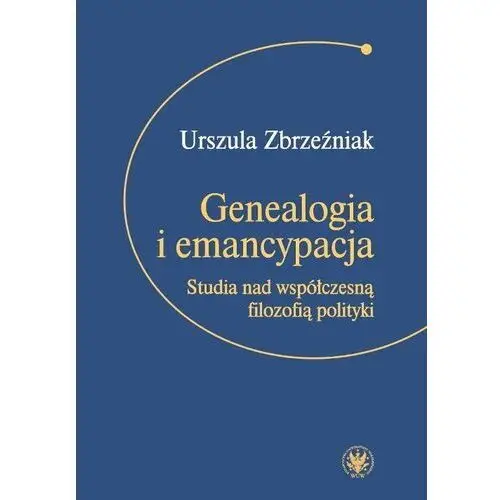 Genealogia i emancypacja Studia nad współczesną filozofią polityki