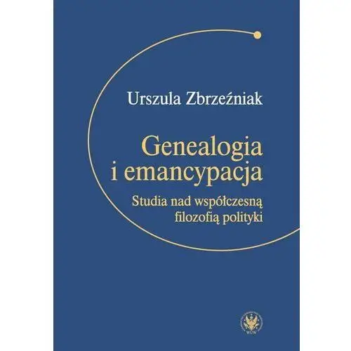 Genealogia i emancypacja. Studia nad współczesną filozofią polityki