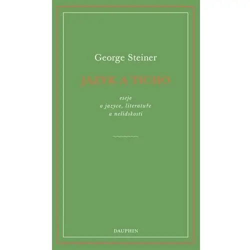 Jazyk a ticho, eseje o jazyce, literatuře a nelidskosti George Steiner