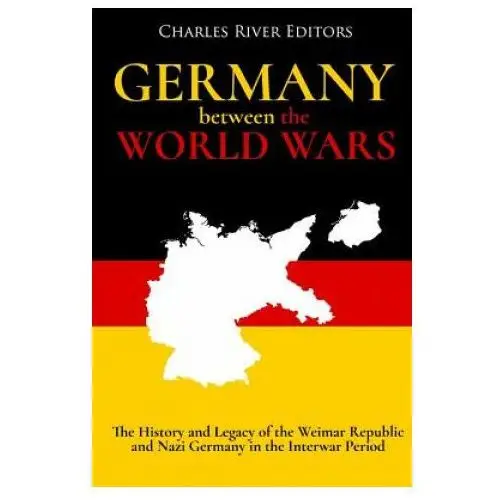 Germany between the world wars: the history and legacy of the weimar republic and nazi germany in the interwar period Createspace independent publishing platform