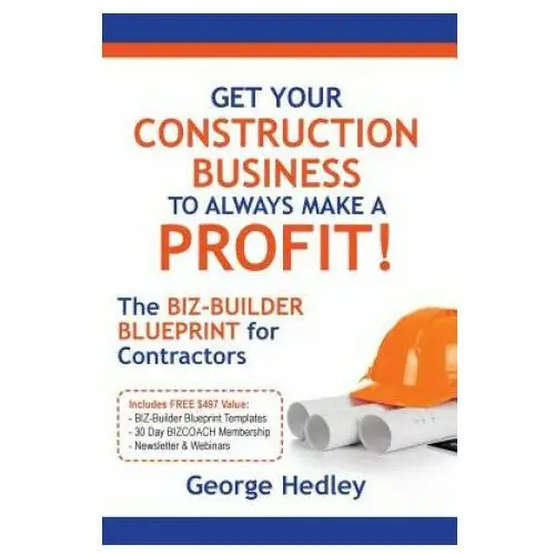 Get Your Construction Business to Always Make a Profit!: The Biz-Builder Blueprint for Contractors