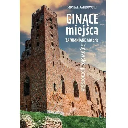 GINĄCE miejsca - zapomniane historie Kujawsko-pomorskie