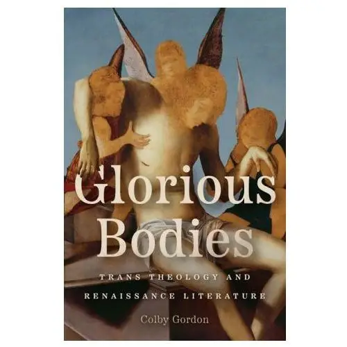 Glorious bodies – trans theology and renaissance literature University of chicago press