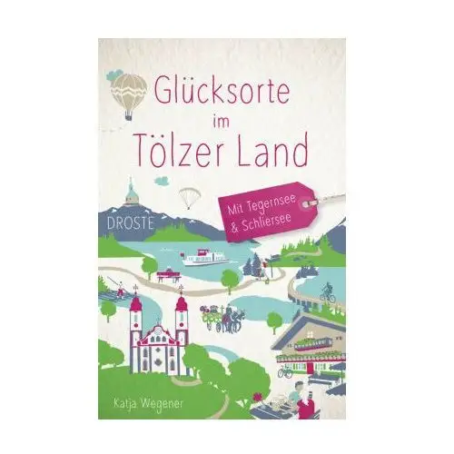 Glücksorte im Tölzer Land. Mit Tegernsee & Schliersee