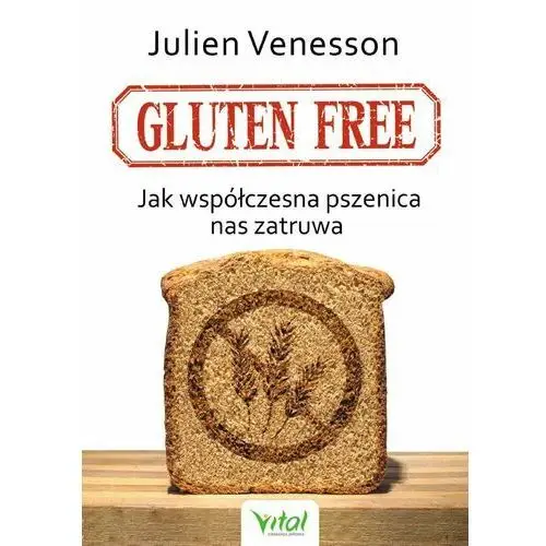 Gluten free. Jak współczesna pszenica nas zatruwa