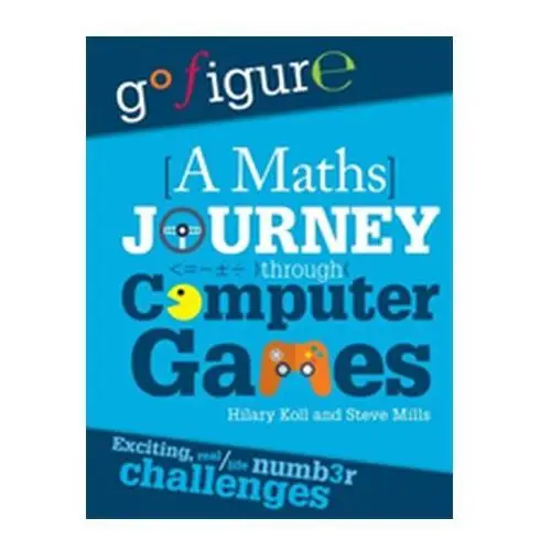 Go Figure: A Maths Journey Through Computer Games Koll, Hilary; Mills, Steve