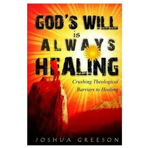 God's Will is Always Healing: Crushing Theological Barriers to Healing