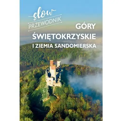 Góry Świętokrzyskie i Ziemia Sandomierska. Slow przewodnik