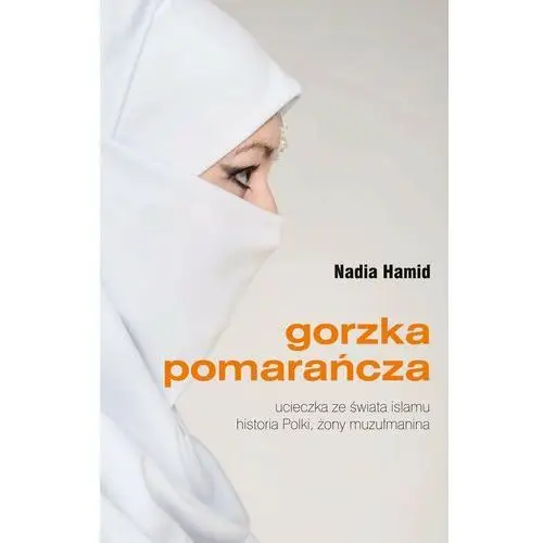 Gorzka pomarańcza. Ucieczka ze świata islamu. Historia Polki, żony muzułmanina