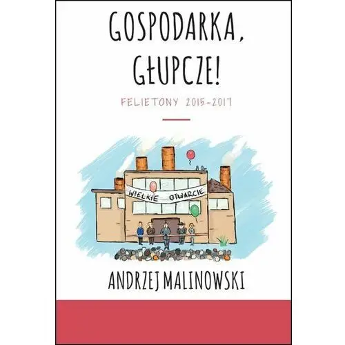 Gospodarka, głupcze! Felietony 2015-2017