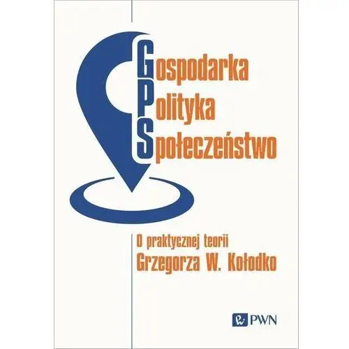 Gospodarka, polityka, społeczeństwo. O praktycznej teorii Grzegorza W. Kołodko