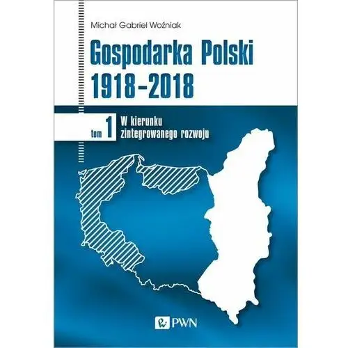 Gospodarka Polski 1918-2018. W kierunku zintegrowanego rozwoju. Tom 1