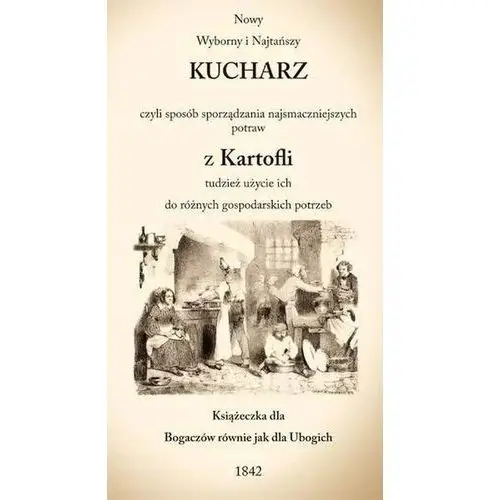 Nowy Wyborny i Najtańszy Kucharz czyli sposób sporządzania najsmaczniejszych potraw z Kartofli tudzież użycie ich do różnych gospodarskich potreb
